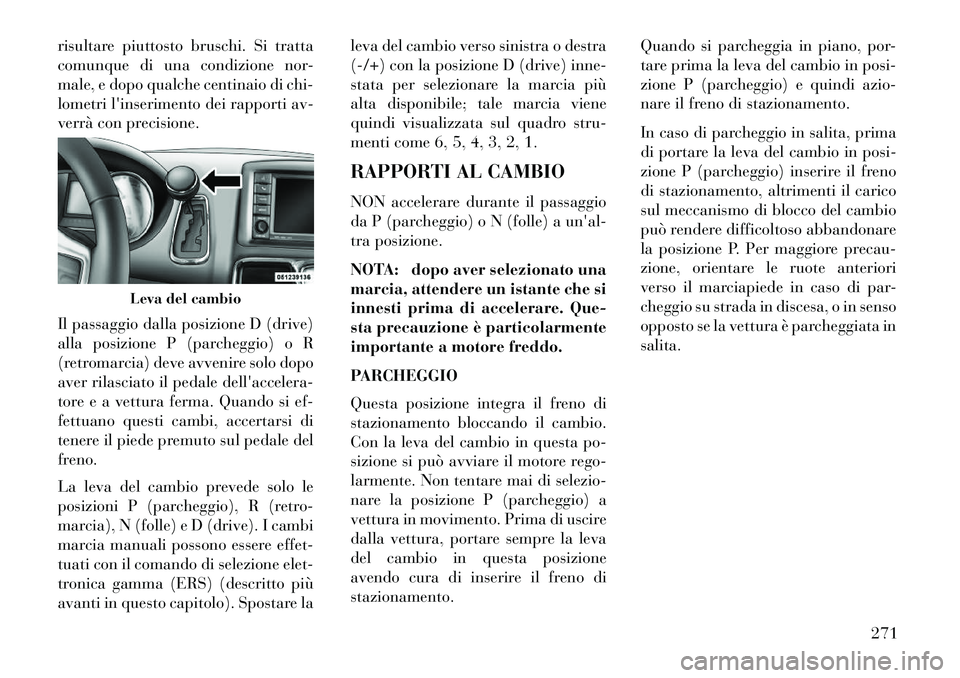 Lancia Voyager 2013 Libretto Uso Manutenzione (in Italian) risultare piuttosto bruschi. Si tratta
comunque di una condizione nor-
male, e dopo qualche centinaio di chi-
lometri linserimento dei rapporti av-
verrà con precisione.
Il passaggio dalla posizione Lancia Voyager 2013 Libretto Uso Manutenzione (in Italian) risultare piuttosto bruschi. Si tratta
comunque di una condizione nor-
male, e dopo qualche centinaio di chi-
lometri linserimento dei rapporti av-
verrà con precisione.
Il passaggio dalla posizione