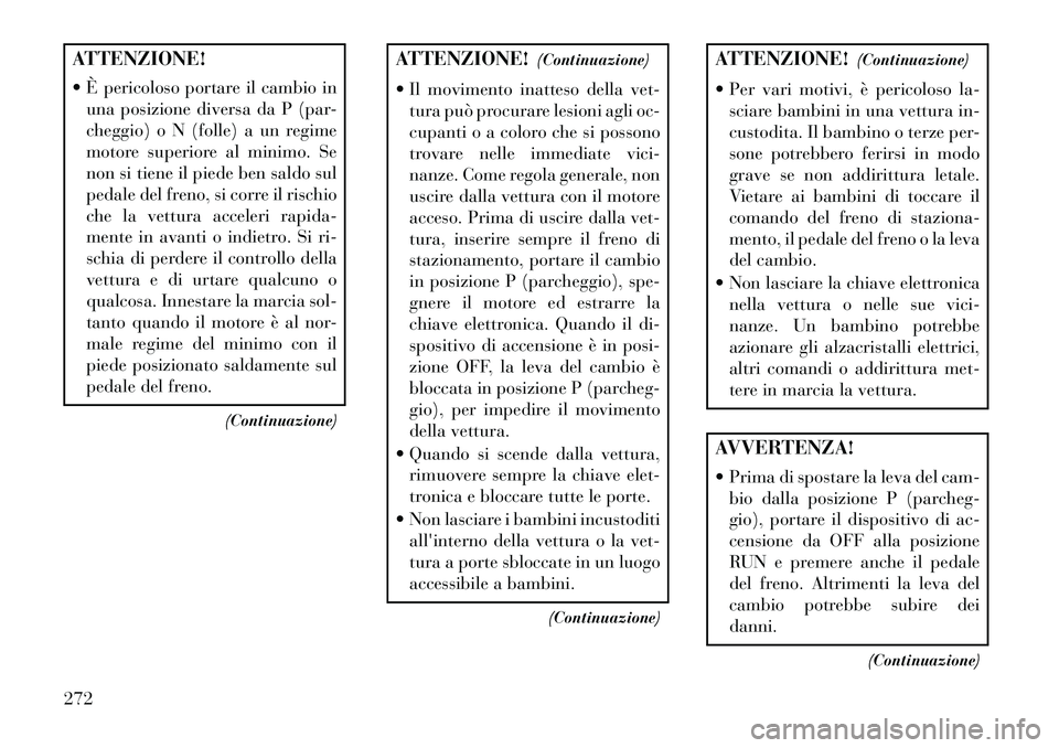 Lancia Voyager 2013 Libretto Uso Manutenzione (in Italian) ATTENZIONE!
È pericoloso portare il cambio inuna posizione diversa da P (par-
cheggio) o N (folle) a un regime
motore superiore al minimo. Se
non si tiene il piede ben saldo sul
pedale del freno, s Lancia Voyager 2013 Libretto Uso Manutenzione (in Italian) ATTENZIONE!
È pericoloso portare il cambio inuna posizione diversa da P (par-
cheggio) o N (folle) a un regime
motore superiore al minimo. Se
non si tiene il piede ben saldo sul
pedale del freno, s