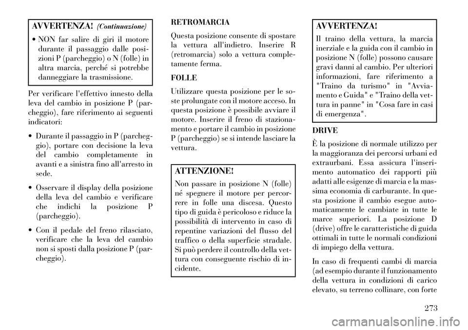 Lancia Voyager 2013 Libretto Uso Manutenzione (in Italian) AVVERTENZA!(Continuazione)
NON far salire di giri il motore durante il passaggio dalle posi-
zioni P (parcheggio) o N (folle) in
altra marcia, perché si potrebbe
danneggiare la trasmissione.
Per ve Lancia Voyager 2013 Libretto Uso Manutenzione (in Italian) AVVERTENZA!(Continuazione)
NON far salire di giri il motore durante il passaggio dalle posi-
zioni P (parcheggio) o N (folle) in
altra marcia, perché si potrebbe
danneggiare la trasmissione.
Per ve