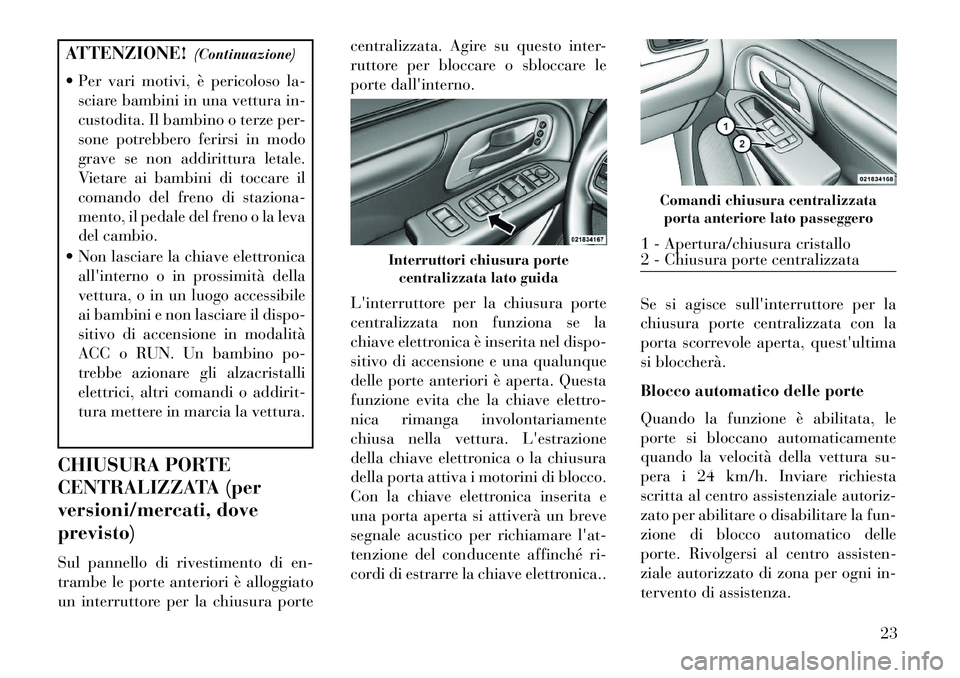 Lancia Voyager 2013  Libretto Uso Manutenzione (in Italian) ATTENZIONE!(Continuazione)
 Per vari motivi, è pericoloso la- sciare bambini in una vettura in-
custodita. Il bambino o terze per-
sone potrebbero ferirsi in modo
grave se non addirittura letale.
Vi