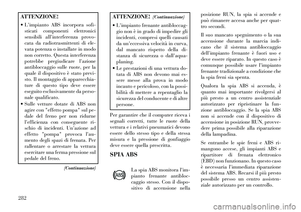 Lancia Voyager 2013 Libretto Uso Manutenzione (in Italian) ATTENZIONE!
Limpianto ABS incorpora sofi-sticati componenti elettronici
sensibili allinterferenza provo-
cata da radiotrasmittenti di ele-
vata potenza o installate in modo
non corretto. Questa in Lancia Voyager 2013 Libretto Uso Manutenzione (in Italian) ATTENZIONE!
Limpianto ABS incorpora sofi-sticati componenti elettronici
sensibili allinterferenza provo-
cata da radiotrasmittenti di ele-
vata potenza o installate in modo
non corretto. Questa in