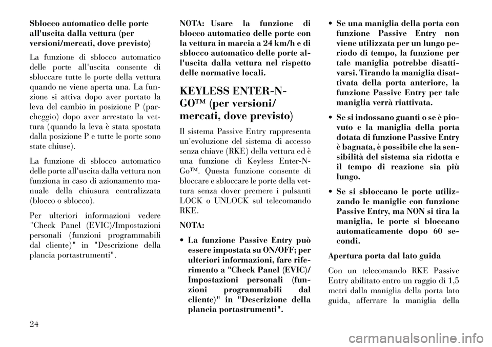 Lancia Voyager 2013  Libretto Uso Manutenzione (in Italian) Sblocco automatico delle porte
alluscita dalla vettura (per
versioni/mercati, dove previsto)
La funzione di sblocco automatico
delle porte alluscita consente di
sbloccare tutte le porte della vettur