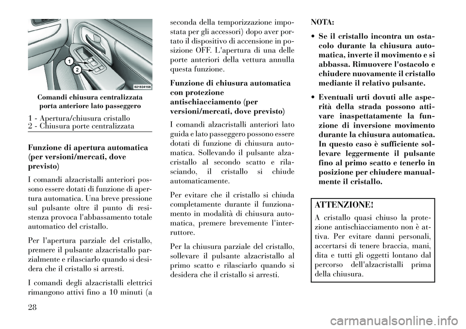 Lancia Voyager 2013  Libretto Uso Manutenzione (in Italian) Funzione di apertura automatica
(per versioni/mercati, dove
previsto)
I comandi alzacristalli anteriori pos-
sono essere dotati di funzione di aper-
tura automatica. Una breve pressione
sul pulsante o