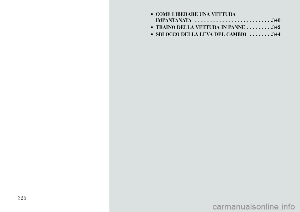 Lancia Voyager 2013  Libretto Uso Manutenzione (in Italian)  COME LIBERARE UNA VETTURAIMPANTANATA . . . . . . . . . . . . . . . . . . . . . . . . . .340
 TRAINO DELLA VETTURA IN PANNE . . . . . . . . .342
 SBLOCCO DELLA LEVA DEL CAMBIO . . . . . . . .344
32