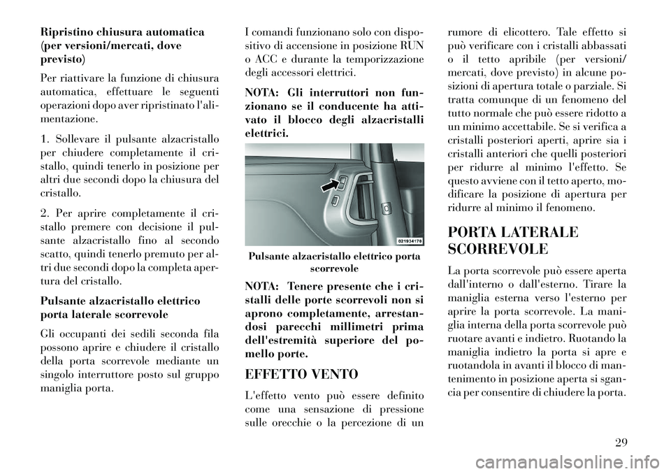 Lancia Voyager 2013  Libretto Uso Manutenzione (in Italian) Ripristino chiusura automatica
(per versioni/mercati, dove
previsto)
Per riattivare la funzione di chiusura
automatica, effettuare le seguenti
operazioni dopo aver ripristinato lali-
mentazione.
1. S