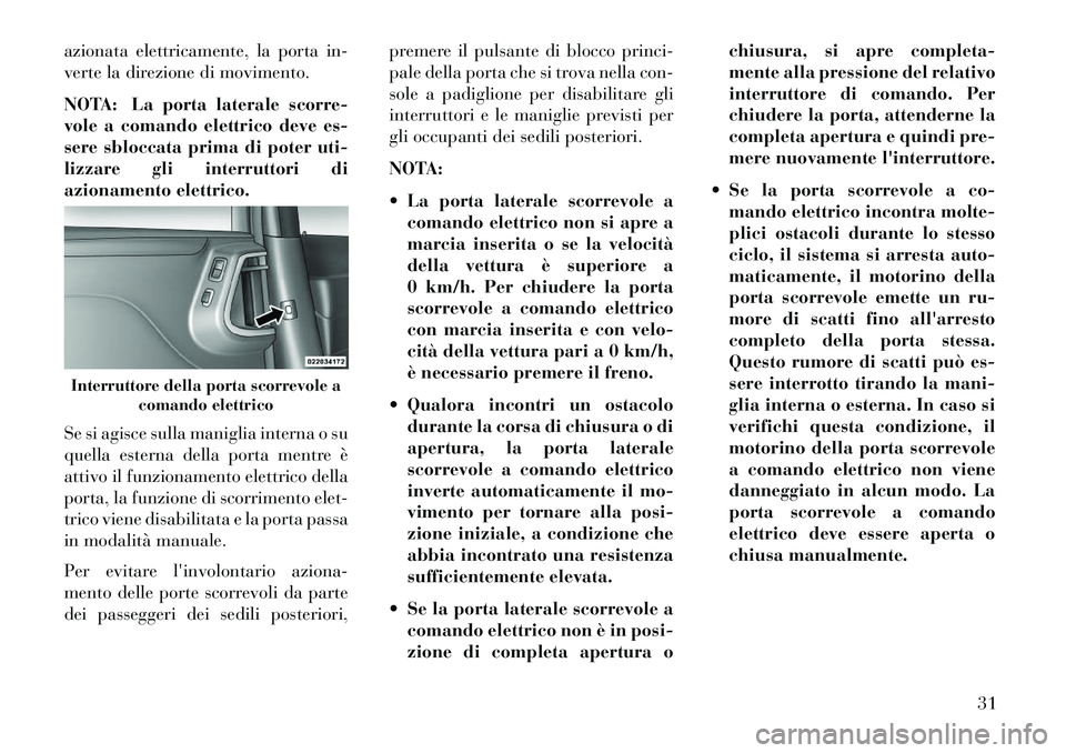 Lancia Voyager 2013  Libretto Uso Manutenzione (in Italian) azionata elettricamente, la porta in-
verte la direzione di movimento.
NOTA: La porta laterale scorre-
vole a comando elettrico deve es-
sere sbloccata prima di poter uti-
lizzare gli interruttori di
