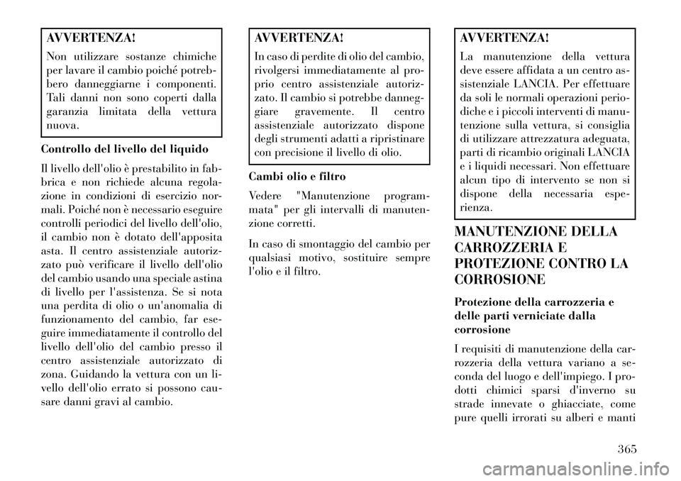 Lancia Voyager 2013 Libretto Uso Manutenzione (in Italian) AVVERTENZA!
Non utilizzare sostanze chimiche
per lavare il cambio poiché potreb-
bero danneggiarne i componenti.
Tali danni non sono coperti dalla
garanzia limitata della vettura
nuova.
Controllo del Lancia Voyager 2013 Libretto Uso Manutenzione (in Italian) AVVERTENZA!
Non utilizzare sostanze chimiche
per lavare il cambio poiché potreb-
bero danneggiarne i componenti.
Tali danni non sono coperti dalla
garanzia limitata della vettura
nuova.
Controllo del