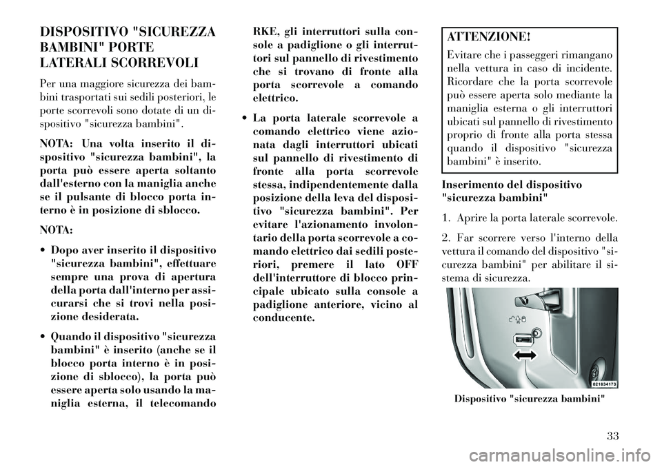 Lancia Voyager 2013  Libretto Uso Manutenzione (in Italian) DISPOSITIVO "SICUREZZA
BAMBINI" PORTE
LATERALI SCORREVOLI
Per una maggiore sicurezza dei bam-
bini trasportati sui sedili posteriori, le
porte scorrevoli sono dotate di un di-
spositivo "sicurezza bam
