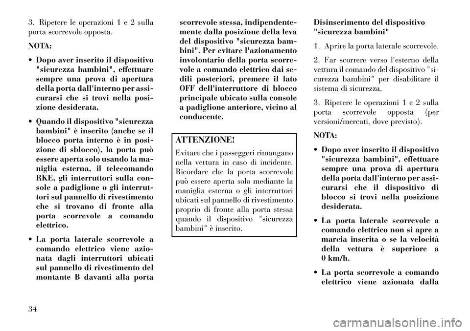 Lancia Voyager 2013  Libretto Uso Manutenzione (in Italian) 3. Ripetere le operazioni 1 e 2 sulla
porta scorrevole opposta.
NOTA:
 Dopo aver inserito il dispositivo"sicurezza bambini", effettuare
sempre una prova di apertura
della porta dallinterno per assi-