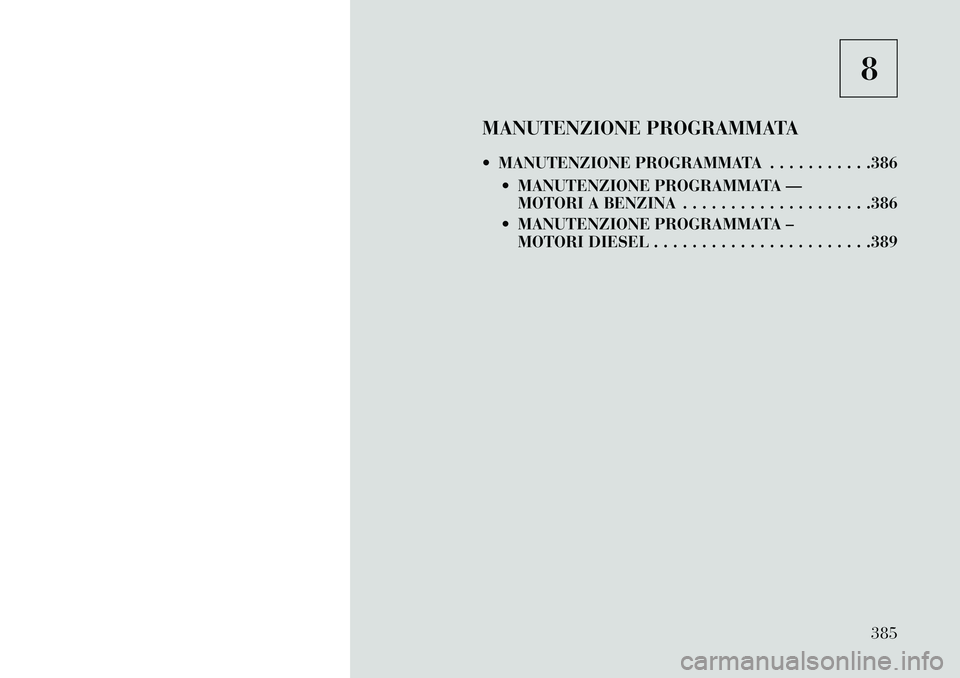 Lancia Voyager 2013  Libretto Uso Manutenzione (in Italian) 8
MANUTENZIONE PROGRAMMATA
 MANUTENZIONE PROGRAMMATA . . . . . . . . . . .386  MANUTENZIONE PROGRAMMATA —MOTORI A BENZINA . . . . . . . . . . . . . . . . . . . .386
 MANUTENZIONE PROGRAMMATA – 