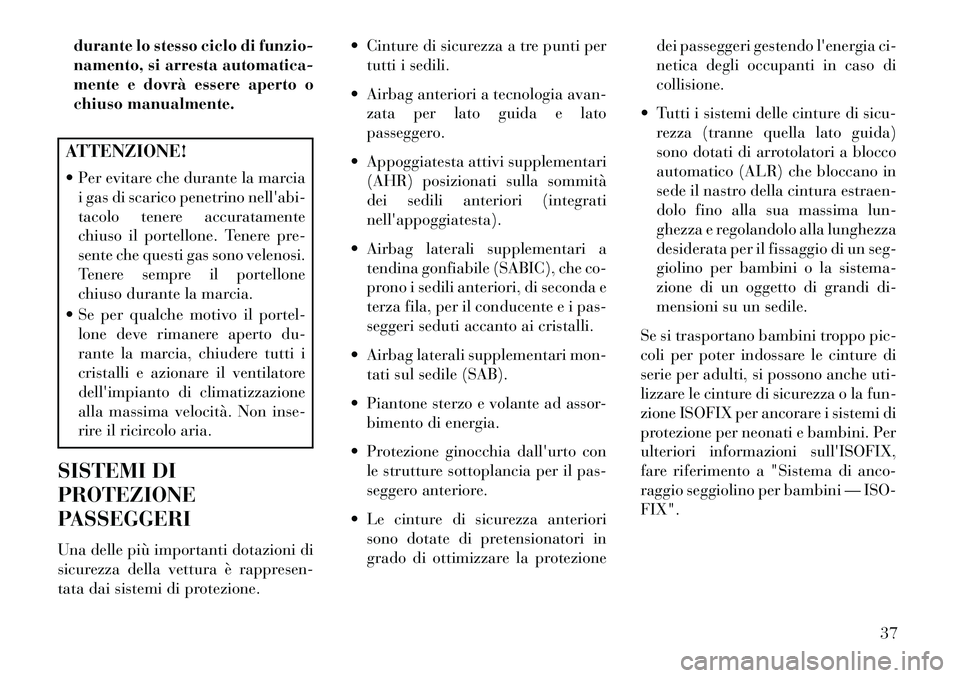 Lancia Voyager 2013  Libretto Uso Manutenzione (in Italian) durante lo stesso ciclo di funzio-
namento, si arresta automatica-
mente e dovrà essere aperto o
chiuso manualmente.ATTENZIONE!
 Per evitare che durante la marciai gas di scarico penetrino nellabi-