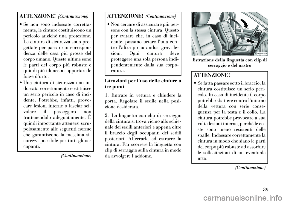 Lancia Voyager 2013  Libretto Uso Manutenzione (in Italian) ATTENZIONE!(Continuazione)
 Se non sono indossate corretta- mente, le cinture costituiscono un
pericolo anziché una protezione.
Le cinture di sicurezza sono pro-
gettate per passare in corrispon-
de