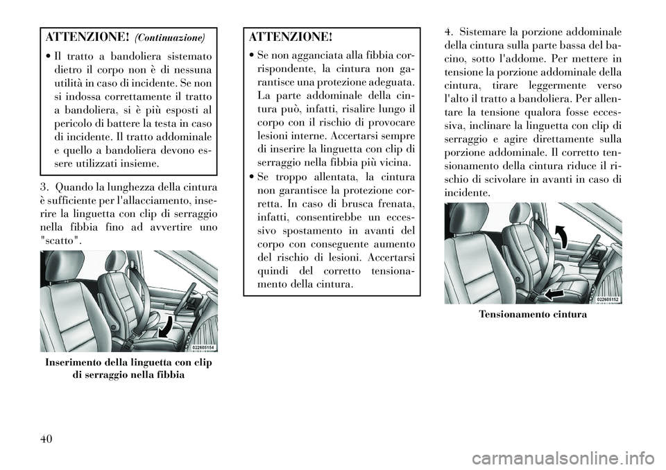 Lancia Voyager 2013  Libretto Uso Manutenzione (in Italian) ATTENZIONE!(Continuazione)
 Il tratto a bandoliera sistemato dietro il corpo non è di nessuna
utilità in caso di incidente. Se non
si indossa correttamente il tratto
a bandoliera, si è più espost