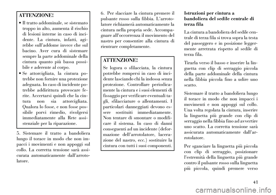 Lancia Voyager 2013  Libretto Uso Manutenzione (in Italian) ATTENZIONE!
 Il tratto addominale, se sistematotroppo in alto, aumenta il rischio
di lesioni interne in caso di inci-
dente. La cintura, infatti, agi-
rebbe sulladdome invece che sul
bacino. Aver cu