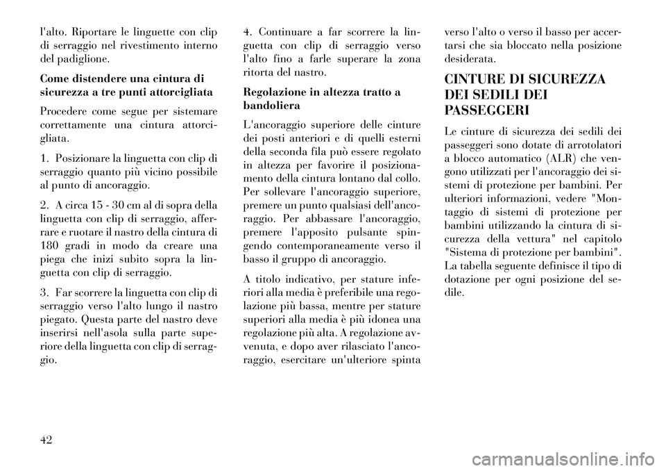 Lancia Voyager 2013  Libretto Uso Manutenzione (in Italian) lalto. Riportare le linguette con clip
di serraggio nel rivestimento interno
del padiglione.
Come distendere una cintura di
sicurezza a tre punti attorcigliata
Procedere come segue per sistemare
corr