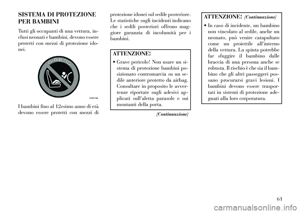 Lancia Voyager 2013 Libretto Uso Manutenzione (in Italian) SISTEMA DI PROTEZIONE
PER BAMBINI
Tutti gli occupanti di una vettura, in-
clusi neonati e bambini, devono essere
protetti con mezzi di protezione ido-
nei.
I bambini fino al 12esimo anno di età
devon Lancia Voyager 2013 Libretto Uso Manutenzione (in Italian) SISTEMA DI PROTEZIONE
PER BAMBINI
Tutti gli occupanti di una vettura, in-
clusi neonati e bambini, devono essere
protetti con mezzi di protezione ido-
nei.
I bambini fino al 12esimo anno di età
devon