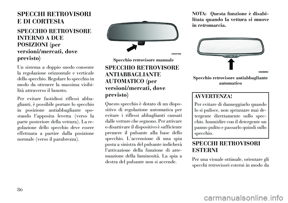 Lancia Voyager 2013  Libretto Uso Manutenzione (in Italian) SPECCHI RETROVISORI
E DI CORTESIA
SPECCHIO RETROVISORE
INTERNO A DUE
POSIZIONI (per
versioni/mercati, dove
previsto)
Un sistema a doppio snodo consente
la regolazione orizzontale e verticale
dello spe