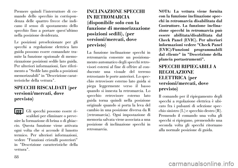 Lancia Voyager 2013  Libretto Uso Manutenzione (in Italian) Premere quindi linterruttore di co-
mando dello specchio in corrispon-
denza delle quattro frecce che indi-
cano il senso di spostamento dello
specchio fino a portare questultimo
nella posizione des