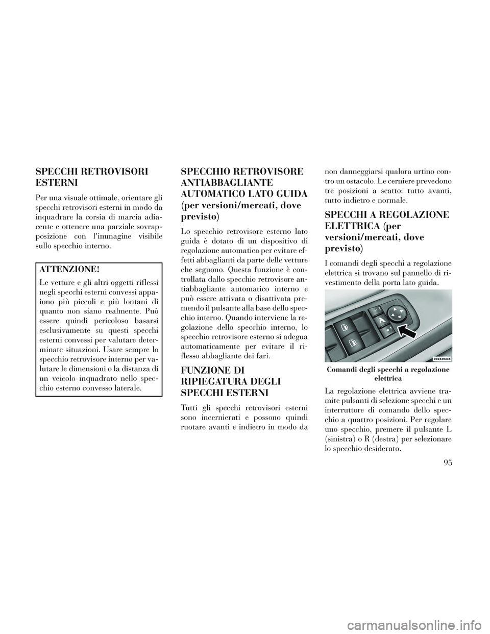Lancia Voyager 2014 Libretto Uso Manutenzione (in Italian) SPECCHI RETROVISORI
ESTERNI
Per una visuale ottimale, orientare gli
specchi retrovisori esterni in modo da
inquadrare la corsia di marcia adia-
cente e ottenere una parziale sovrap-
posizione con lim Lancia Voyager 2014 Libretto Uso Manutenzione (in Italian) SPECCHI RETROVISORI
ESTERNI
Per una visuale ottimale, orientare gli
specchi retrovisori esterni in modo da
inquadrare la corsia di marcia adia-
cente e ottenere una parziale sovrap-
posizione con lim