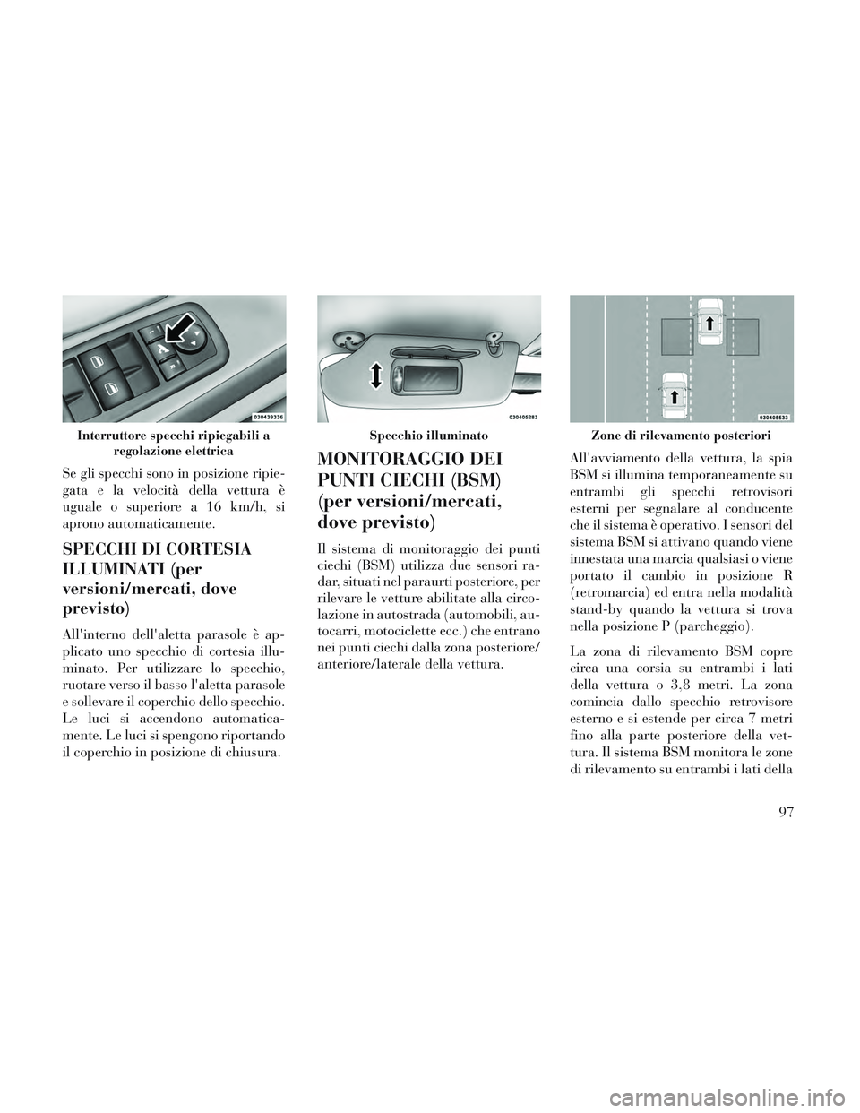 Lancia Voyager 2014 Libretto Uso Manutenzione (in Italian) Se gli specchi sono in posizione ripie-
gata e la velocità della vettura è
uguale o superiore a 16 km/h, si
aprono automaticamente.
SPECCHI DI CORTESIA
ILLUMINATI (per
versioni/mercati, dove
previst Lancia Voyager 2014 Libretto Uso Manutenzione (in Italian) Se gli specchi sono in posizione ripie-
gata e la velocità della vettura è
uguale o superiore a 16 km/h, si
aprono automaticamente.
SPECCHI DI CORTESIA
ILLUMINATI (per
versioni/mercati, dove
previst