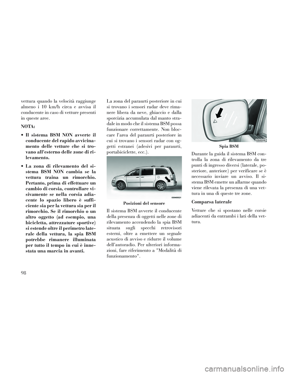 Lancia Voyager 2014 Libretto Uso Manutenzione (in Italian) vettura quando la velocità raggiunge
almeno i 10 km/h circa e avvisa il
conducente in caso di vetture presenti
in queste aree.
NOTA:
Il sistema BSM NON avverte ilconducente del rapido avvicina-
ment Lancia Voyager 2014 Libretto Uso Manutenzione (in Italian) vettura quando la velocità raggiunge
almeno i 10 km/h circa e avvisa il
conducente in caso di vetture presenti
in queste aree.
NOTA:
Il sistema BSM NON avverte ilconducente del rapido avvicina-
ment