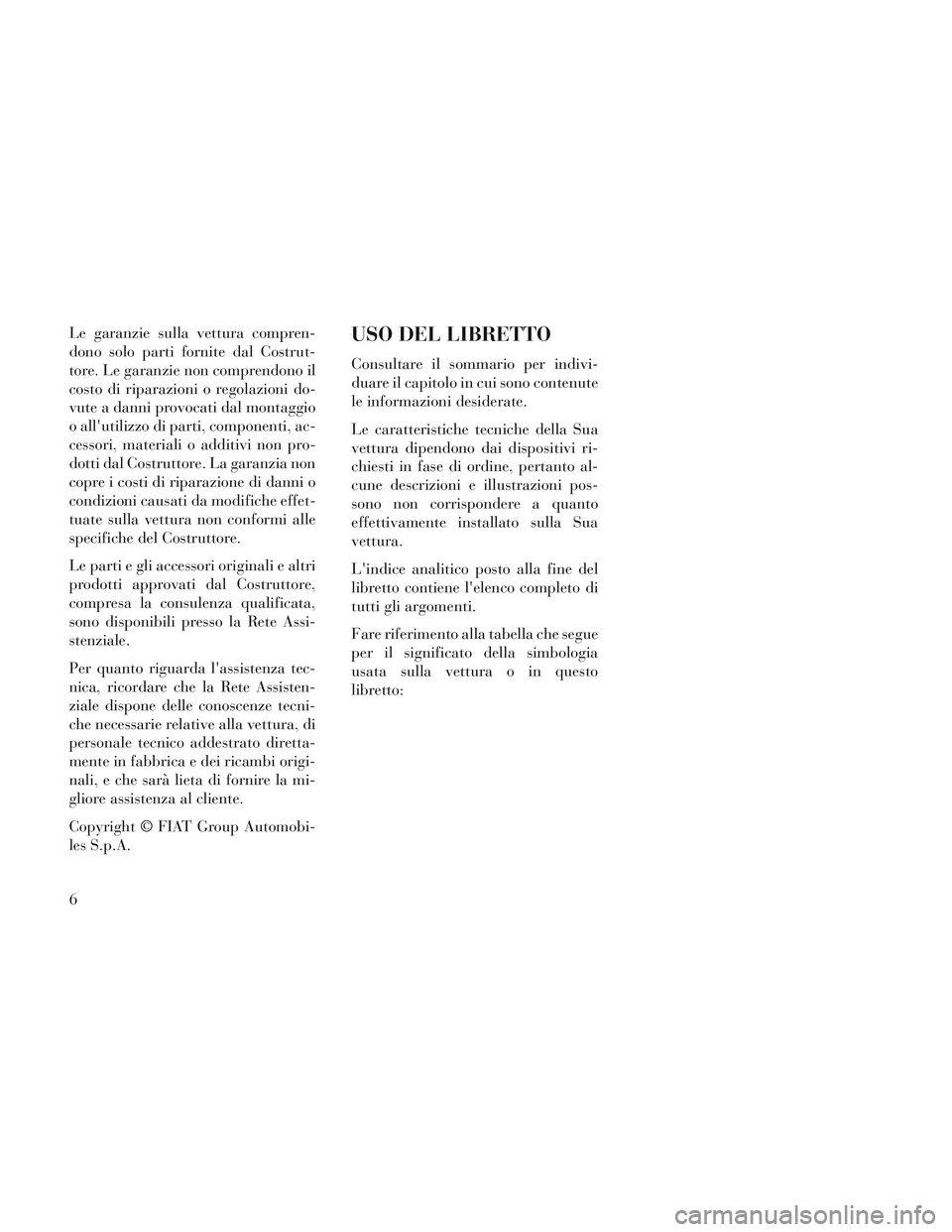 Lancia Voyager 2014 Libretto Uso Manutenzione (in Italian) Le garanzie sulla vettura compren-
dono solo parti fornite dal Costrut-
tore. Le garanzie non comprendono il
costo di riparazioni o regolazioni do-
vute a danni provocati dal montaggio
o allutilizzo Lancia Voyager 2014 Libretto Uso Manutenzione (in Italian) Le garanzie sulla vettura compren-
dono solo parti fornite dal Costrut-
tore. Le garanzie non comprendono il
costo di riparazioni o regolazioni do-
vute a danni provocati dal montaggio
o allutilizzo