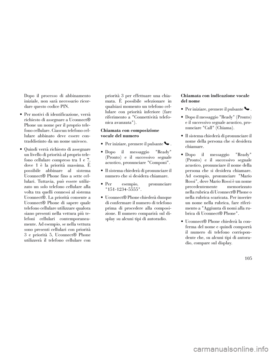Lancia Voyager 2014 Libretto Uso Manutenzione (in Italian) Dopo il processo di abbinamento
iniziale, non sarà necessario ricor-
dare questo codice PIN.
Per motivi di identificazione, verrà richiesto di assegnare a Uconnect®
Phone un nome per il proprio te Lancia Voyager 2014 Libretto Uso Manutenzione (in Italian) Dopo il processo di abbinamento
iniziale, non sarà necessario ricor-
dare questo codice PIN.
Per motivi di identificazione, verrà richiesto di assegnare a Uconnect®
Phone un nome per il proprio te
