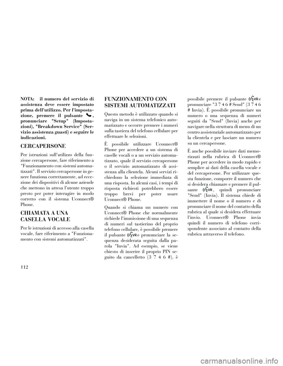 Lancia Voyager 2014 Libretto Uso Manutenzione (in Italian) NOTA: il numero del servizio di
assistenza deve essere impostato
prima dellutilizzo. Per limposta-
zione, premere il pulsante
,
pronunciare "Setup" (Imposta-
zioni), "Breakdown Service" (Ser-
vizio Lancia Voyager 2014 Libretto Uso Manutenzione (in Italian) NOTA: il numero del servizio di
assistenza deve essere impostato
prima dellutilizzo. Per limposta-
zione, premere il pulsante
,
pronunciare "Setup" (Imposta-
zioni), "Breakdown Service" (Ser-
vizio