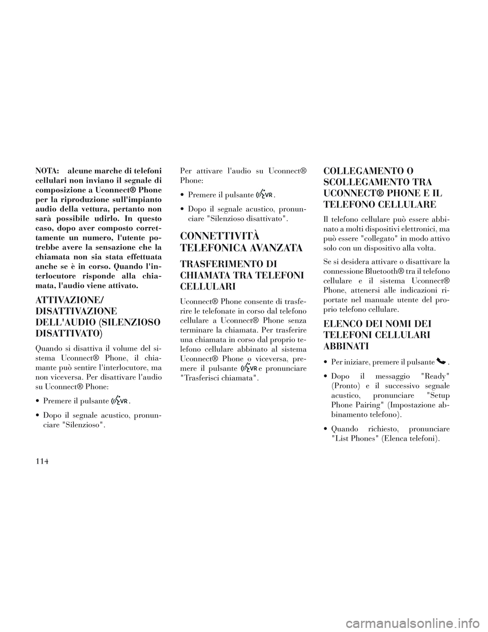 Lancia Voyager 2014 Libretto Uso Manutenzione (in Italian) NOTA: alcune marche di telefoni
cellulari non inviano il segnale di
composizione a Uconnect® Phone
per la riproduzione sullimpianto
audio della vettura, pertanto non
sarà possibile udirlo. In quest Lancia Voyager 2014 Libretto Uso Manutenzione (in Italian) NOTA: alcune marche di telefoni
cellulari non inviano il segnale di
composizione a Uconnect® Phone
per la riproduzione sullimpianto
audio della vettura, pertanto non
sarà possibile udirlo. In quest