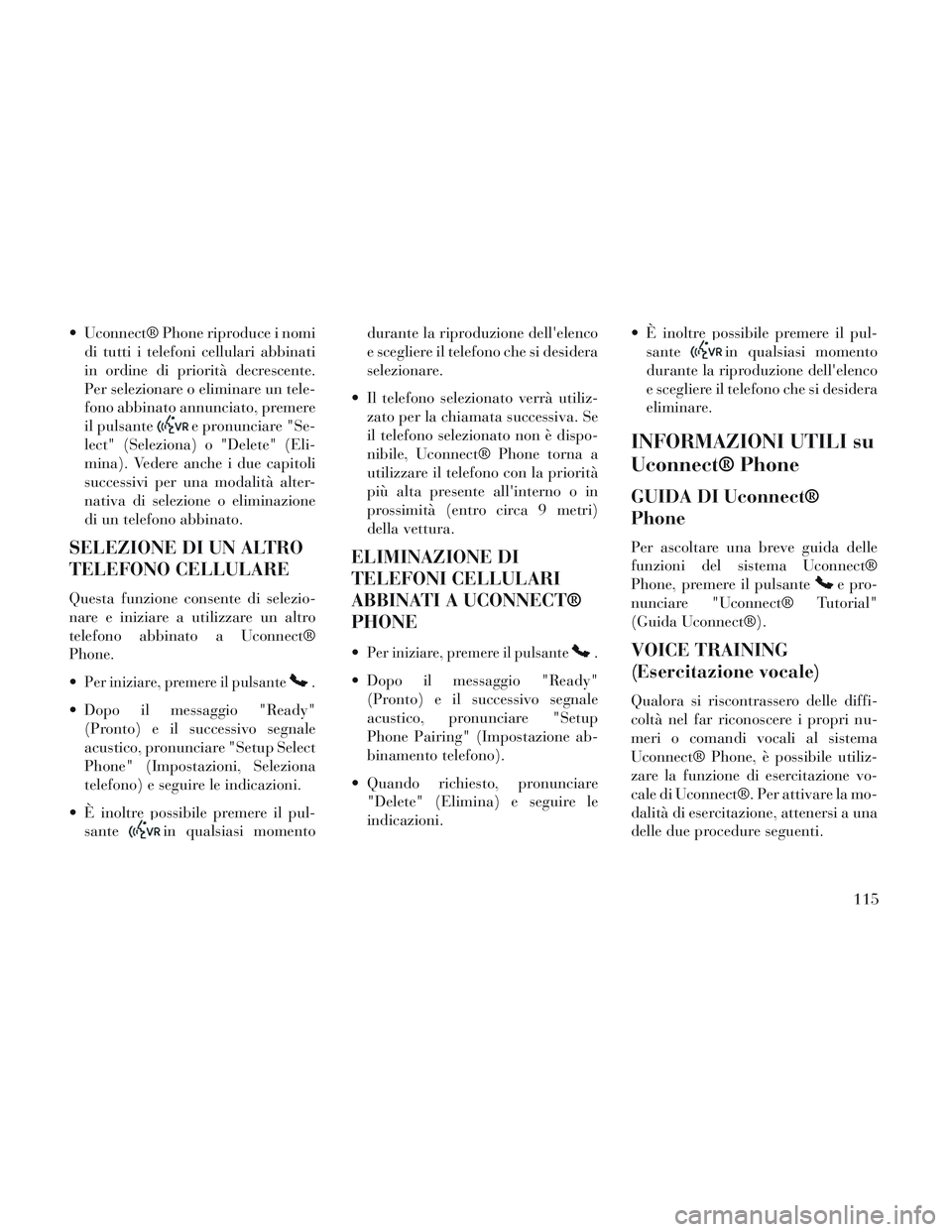Lancia Voyager 2014 Libretto Uso Manutenzione (in Italian) Uconnect® Phone riproduce i nomidi tutti i telefoni cellulari abbinati
in ordine di priorità decrescente.
Per selezionare o eliminare un tele-
fono abbinato annunciato, premere
il pulsante
e pronun Lancia Voyager 2014 Libretto Uso Manutenzione (in Italian) Uconnect® Phone riproduce i nomidi tutti i telefoni cellulari abbinati
in ordine di priorità decrescente.
Per selezionare o eliminare un tele-
fono abbinato annunciato, premere
il pulsante
e pronun