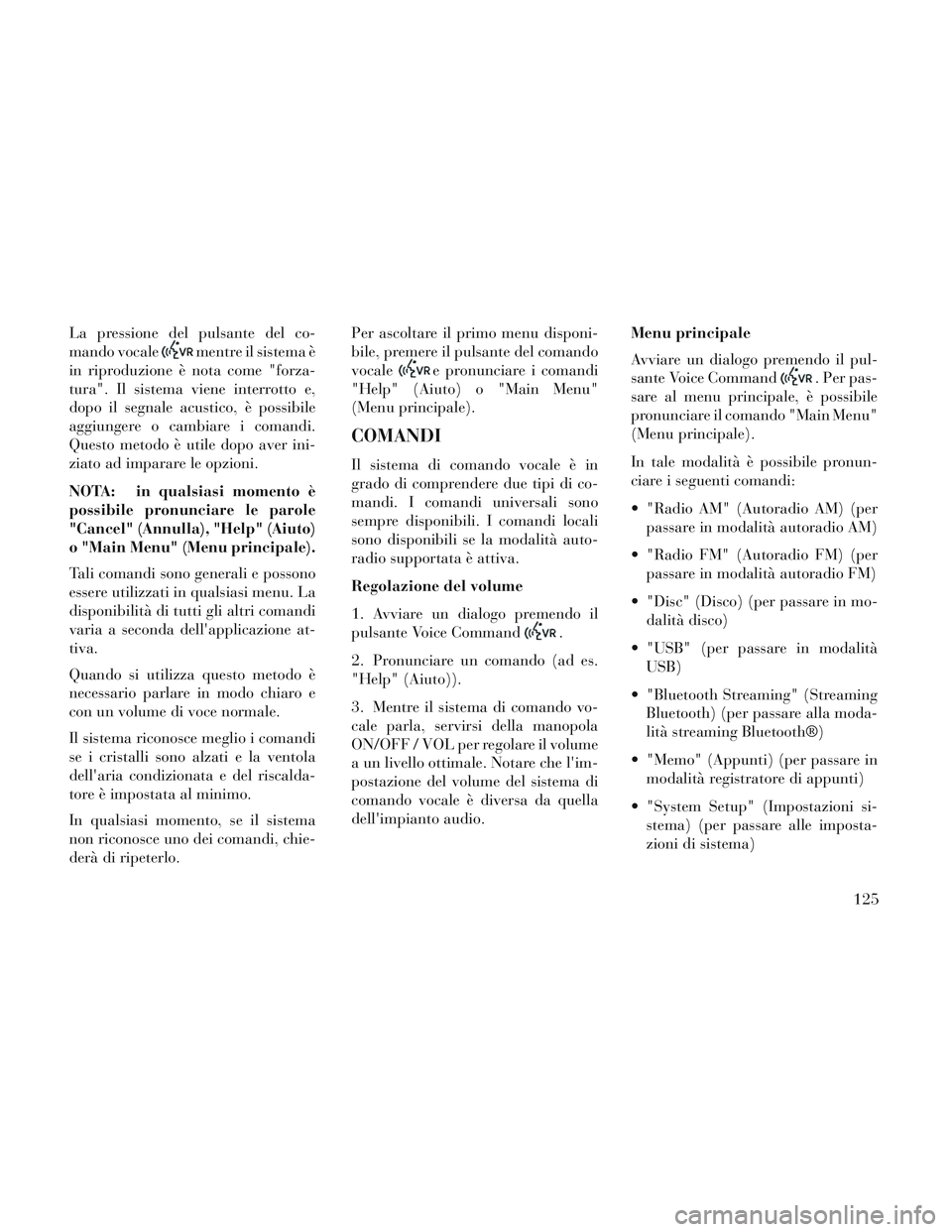 Lancia Voyager 2014 Libretto Uso Manutenzione (in Italian) La pressione del pulsante del co-
mando vocale
mentre il sistema è
in riproduzione è nota come "forza-
tura". Il sistema viene interrotto e,
dopo il segnale acustico, è possibile
aggiungere o cambi Lancia Voyager 2014 Libretto Uso Manutenzione (in Italian) La pressione del pulsante del co-
mando vocale
mentre il sistema è
in riproduzione è nota come "forza-
tura". Il sistema viene interrotto e,
dopo il segnale acustico, è possibile
aggiungere o cambi