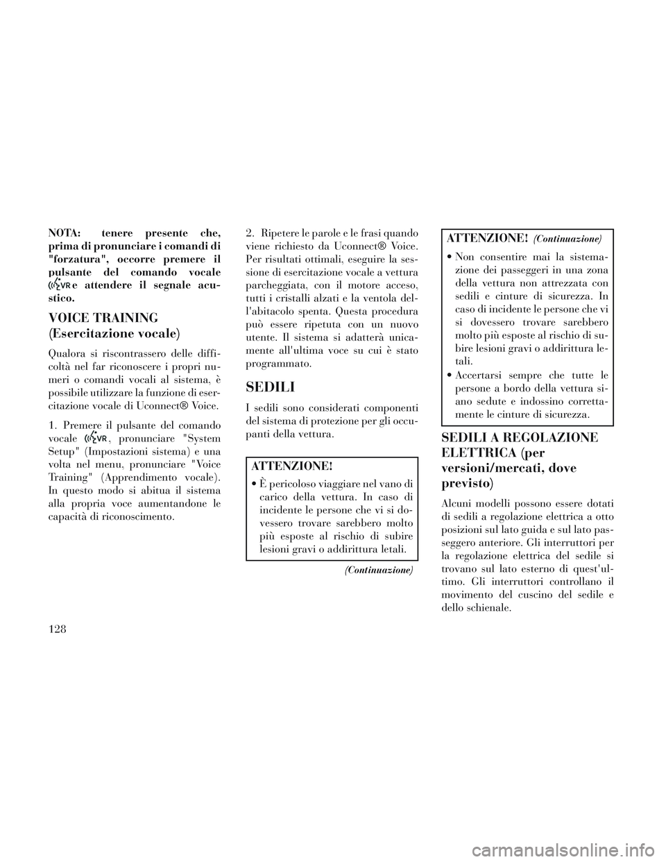 Lancia Voyager 2014 Libretto Uso Manutenzione (in Italian) NOTA: tenere presente che,
prima di pronunciare i comandi di
"forzatura", occorre premere il
pulsante del comando vocale
e attendere il segnale acu-
stico.
VOICE TRAINING
(Esercitazione vocale)
Qualor Lancia Voyager 2014 Libretto Uso Manutenzione (in Italian) NOTA: tenere presente che,
prima di pronunciare i comandi di
"forzatura", occorre premere il
pulsante del comando vocale
e attendere il segnale acu-
stico.
VOICE TRAINING
(Esercitazione vocale)
Qualor
