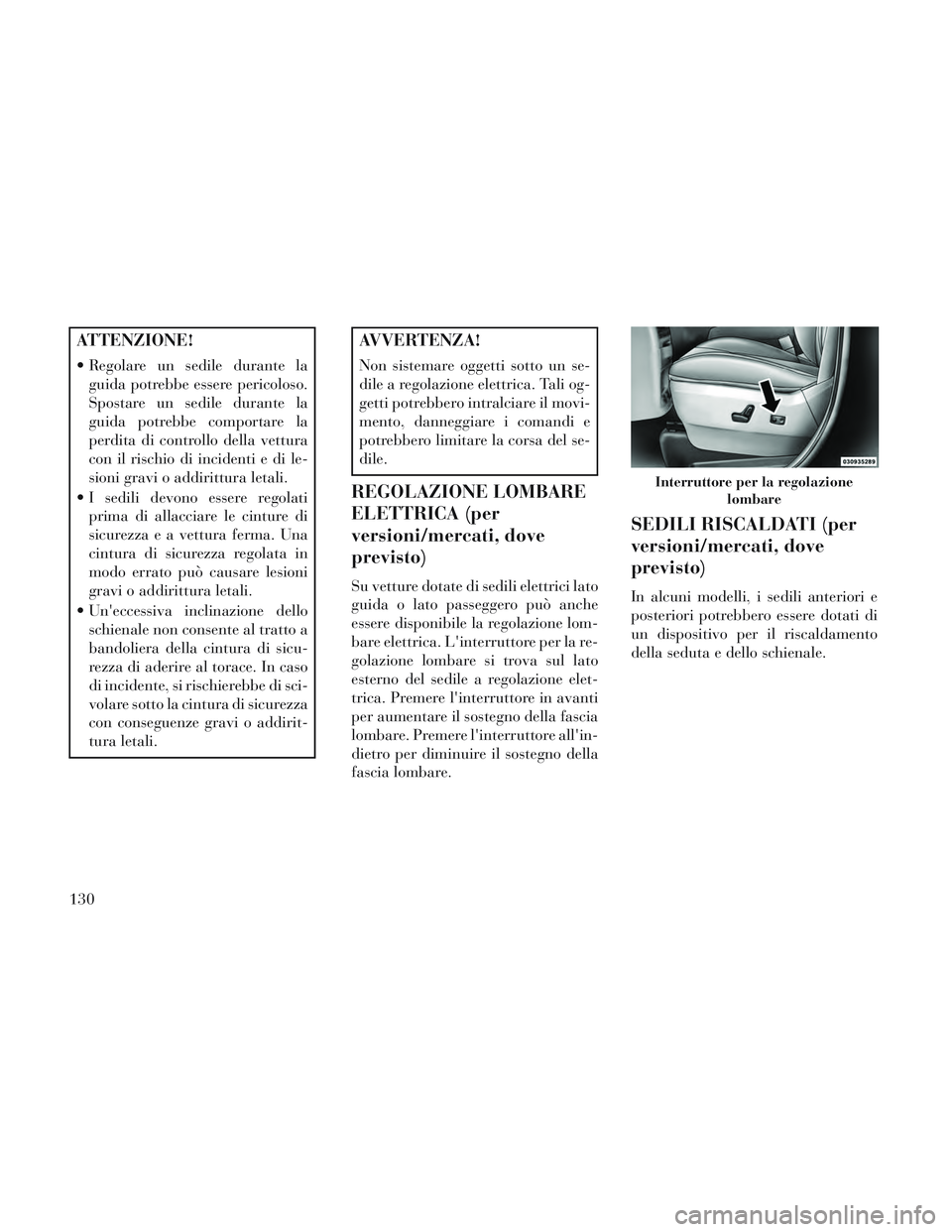 Lancia Voyager 2014 Libretto Uso Manutenzione (in Italian) ATTENZIONE!
Regolare un sedile durante laguida potrebbe essere pericoloso.
Spostare un sedile durante la
guida potrebbe comportare la
perdita di controllo della vettura
con il rischio di incidenti e Lancia Voyager 2014 Libretto Uso Manutenzione (in Italian) ATTENZIONE!
Regolare un sedile durante laguida potrebbe essere pericoloso.
Spostare un sedile durante la
guida potrebbe comportare la
perdita di controllo della vettura
con il rischio di incidenti e