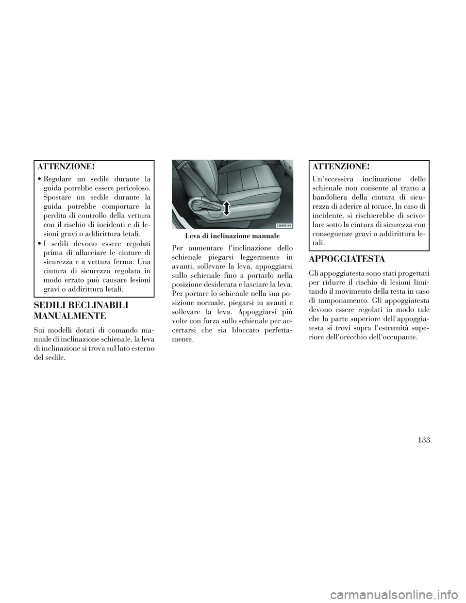 Lancia Voyager 2014 Libretto Uso Manutenzione (in Italian) ATTENZIONE!
Regolare un sedile durante laguida potrebbe essere pericoloso.
Spostare un sedile durante la
guida potrebbe comportare la
perdita di controllo della vettura
con il rischio di incidenti e Lancia Voyager 2014 Libretto Uso Manutenzione (in Italian) ATTENZIONE!
Regolare un sedile durante laguida potrebbe essere pericoloso.
Spostare un sedile durante la
guida potrebbe comportare la
perdita di controllo della vettura
con il rischio di incidenti e