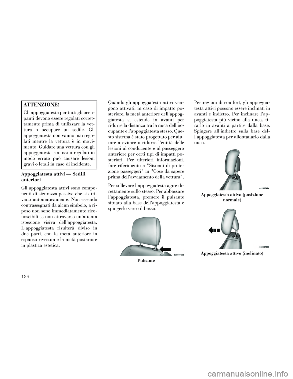 Lancia Voyager 2014 Libretto Uso Manutenzione (in Italian) ATTENZIONE!
Gli appoggiatesta per tutti gli occu-
panti devono essere regolati corret-
tamente prima di utilizzare la vet-
tura o occupare un sedile. Gli
appoggiatesta non vanno mai rego-
lati mentre Lancia Voyager 2014 Libretto Uso Manutenzione (in Italian) ATTENZIONE!
Gli appoggiatesta per tutti gli occu-
panti devono essere regolati corret-
tamente prima di utilizzare la vet-
tura o occupare un sedile. Gli
appoggiatesta non vanno mai rego-
lati mentre
