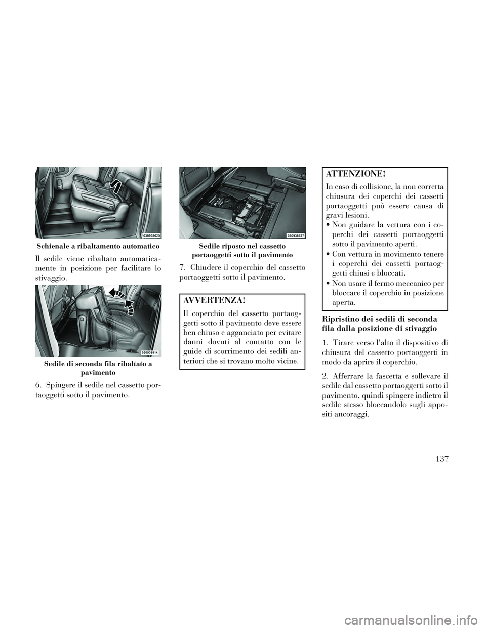 Lancia Voyager 2014 Libretto Uso Manutenzione (in Italian) Il sedile viene ribaltato automatica-
mente in posizione per facilitare lo
stivaggio.
6. Spingere il sedile nel cassetto por-
taoggetti sotto il pavimento.7. Chiudere il coperchio del cassetto
portaog Lancia Voyager 2014 Libretto Uso Manutenzione (in Italian) Il sedile viene ribaltato automatica-
mente in posizione per facilitare lo
stivaggio.
6. Spingere il sedile nel cassetto por-
taoggetti sotto il pavimento.7. Chiudere il coperchio del cassetto
portaog