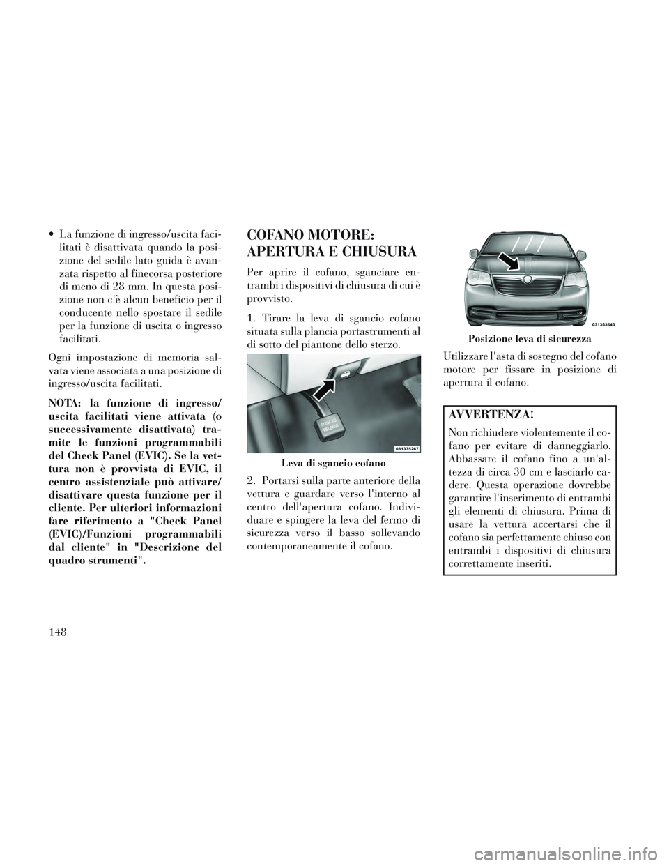 Lancia Voyager 2014 Libretto Uso Manutenzione (in Italian) La funzione di ingresso/uscita faci-litati è disattivata quando la posi-
zione del sedile lato guida è avan-
zata rispetto al finecorsa posteriore
di meno di 28 mm. In questa posi-
zione non cè a Lancia Voyager 2014 Libretto Uso Manutenzione (in Italian) La funzione di ingresso/uscita faci-litati è disattivata quando la posi-
zione del sedile lato guida è avan-
zata rispetto al finecorsa posteriore
di meno di 28 mm. In questa posi-
zione non cè a