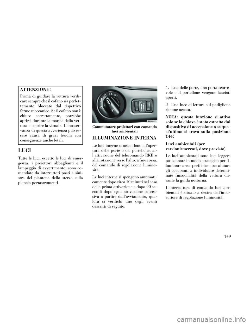 Lancia Voyager 2014 Libretto Uso Manutenzione (in Italian) ATTENZIONE!
Prima di guidare la vettura verifi-
care sempre che il cofano sia perfet-
tamente bloccato dal rispettivo
fermo meccanico. Se il cofano non è
chiuso correttamente, potrebbe
aprirsi durant Lancia Voyager 2014 Libretto Uso Manutenzione (in Italian) ATTENZIONE!
Prima di guidare la vettura verifi-
care sempre che il cofano sia perfet-
tamente bloccato dal rispettivo
fermo meccanico. Se il cofano non è
chiuso correttamente, potrebbe
aprirsi durant