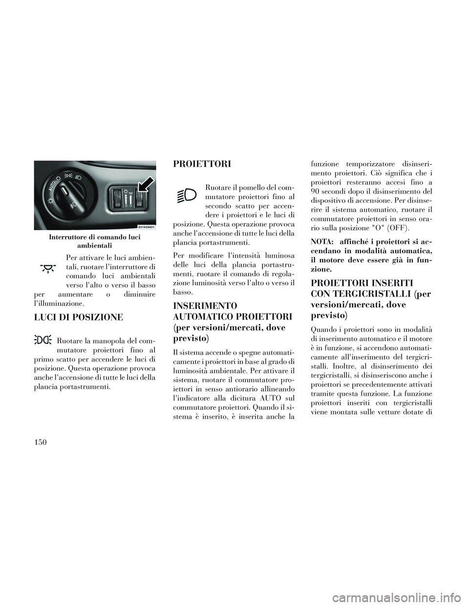 Lancia Voyager 2014 Libretto Uso Manutenzione (in Italian) Per attivare le luci ambien-
tali, ruotare linterruttore di
comando luci ambientali
verso lalto o verso il basso
per aumentare o diminuire
lilluminazione.
LUCI DI POSIZIONE
Ruotare la manopola del Lancia Voyager 2014 Libretto Uso Manutenzione (in Italian) Per attivare le luci ambien-
tali, ruotare linterruttore di
comando luci ambientali
verso lalto o verso il basso
per aumentare o diminuire
lilluminazione.
LUCI DI POSIZIONE
Ruotare la manopola del