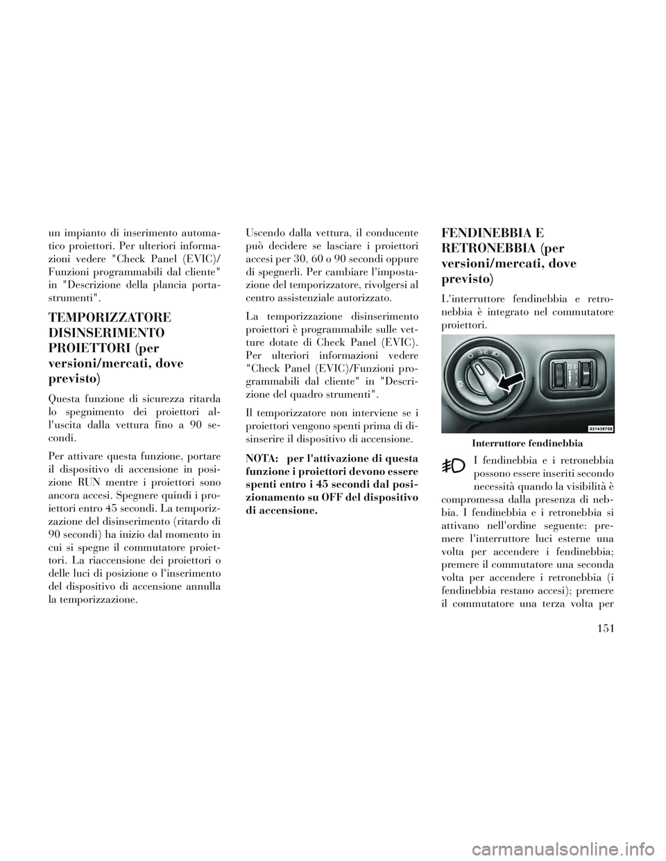 Lancia Voyager 2014 Libretto Uso Manutenzione (in Italian) un impianto di inserimento automa-
tico proiettori. Per ulteriori informa-
zioni vedere "Check Panel (EVIC)/
Funzioni programmabili dal cliente"
in "Descrizione della plancia porta-
strumenti".
TEMPOR Lancia Voyager 2014 Libretto Uso Manutenzione (in Italian) un impianto di inserimento automa-
tico proiettori. Per ulteriori informa-
zioni vedere "Check Panel (EVIC)/
Funzioni programmabili dal cliente"
in "Descrizione della plancia porta-
strumenti".
TEMPOR