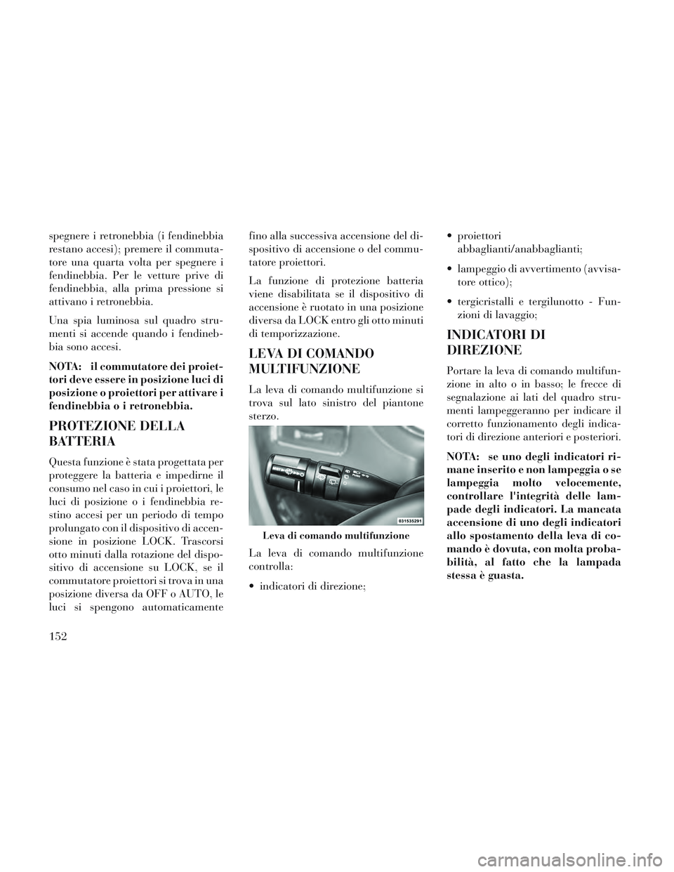 Lancia Voyager 2014 Libretto Uso Manutenzione (in Italian) spegnere i retronebbia (i fendinebbia
restano accesi); premere il commuta-
tore una quarta volta per spegnere i
fendinebbia. Per le vetture prive di
fendinebbia, alla prima pressione si
attivano i ret Lancia Voyager 2014 Libretto Uso Manutenzione (in Italian) spegnere i retronebbia (i fendinebbia
restano accesi); premere il commuta-
tore una quarta volta per spegnere i
fendinebbia. Per le vetture prive di
fendinebbia, alla prima pressione si
attivano i ret