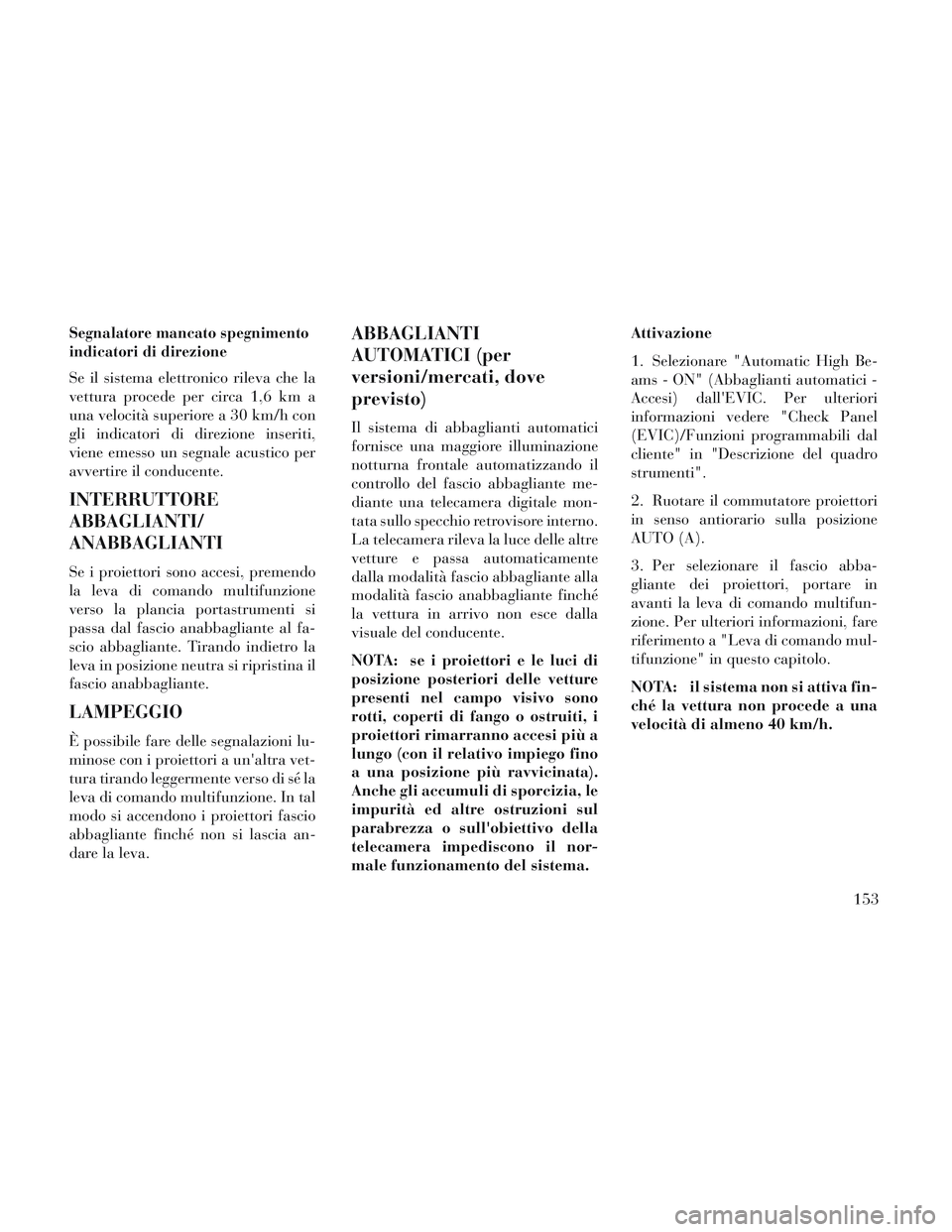 Lancia Voyager 2014 Libretto Uso Manutenzione (in Italian) Segnalatore mancato spegnimento
indicatori di direzione
Se il sistema elettronico rileva che la
vettura procede per circa 1,6 km a
una velocità superiore a 30 km/h con
gli indicatori di direzione ins Lancia Voyager 2014 Libretto Uso Manutenzione (in Italian) Segnalatore mancato spegnimento
indicatori di direzione
Se il sistema elettronico rileva che la
vettura procede per circa 1,6 km a
una velocità superiore a 30 km/h con
gli indicatori di direzione ins