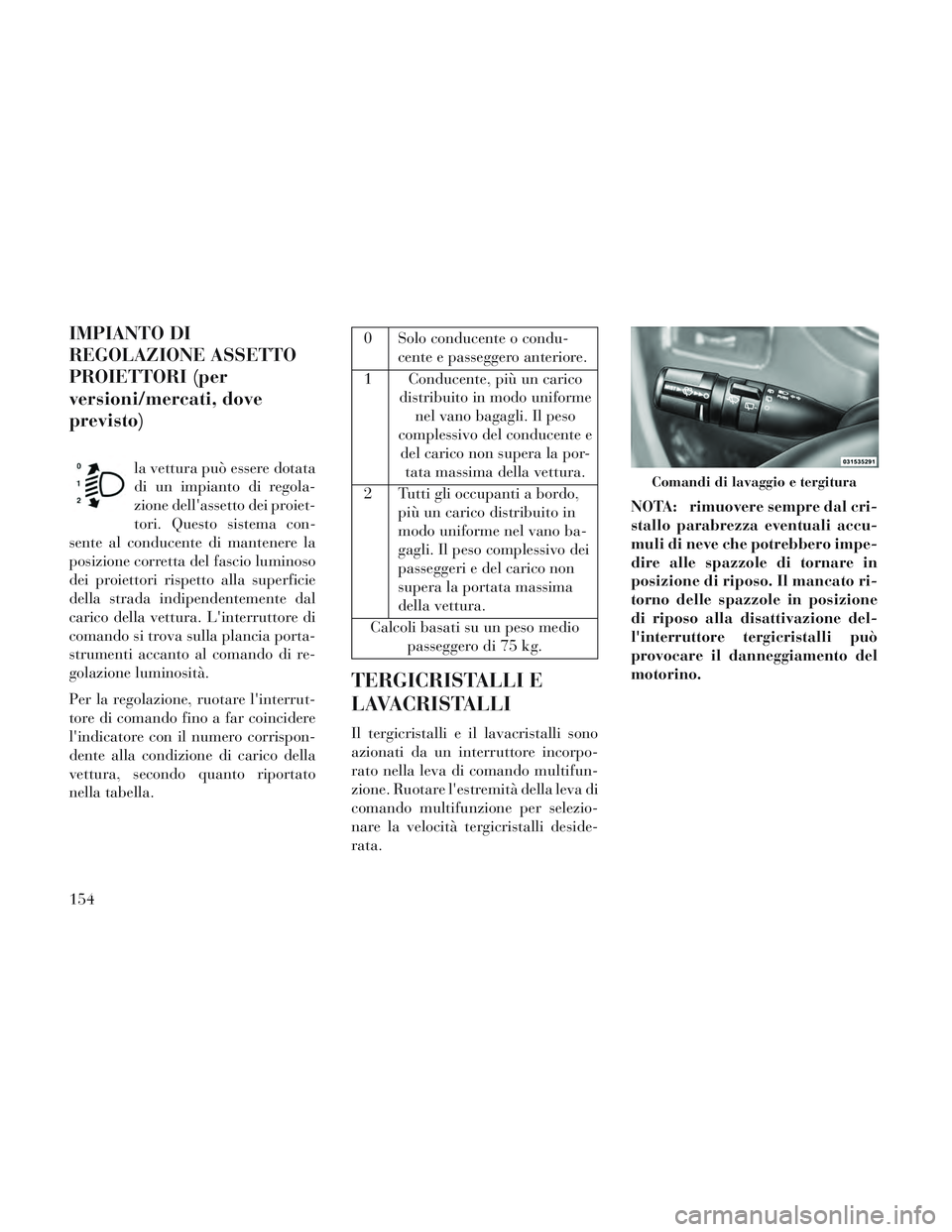Lancia Voyager 2014 Libretto Uso Manutenzione (in Italian) IMPIANTO DI
REGOLAZIONE ASSETTO
PROIETTORI (per
versioni/mercati, dove
previsto)
la vettura può essere dotata
di un impianto di regola-
zione dellassetto dei proiet-
tori. Questo sistema con-
sente Lancia Voyager 2014 Libretto Uso Manutenzione (in Italian) IMPIANTO DI
REGOLAZIONE ASSETTO
PROIETTORI (per
versioni/mercati, dove
previsto)
la vettura può essere dotata
di un impianto di regola-
zione dellassetto dei proiet-
tori. Questo sistema con-
sente