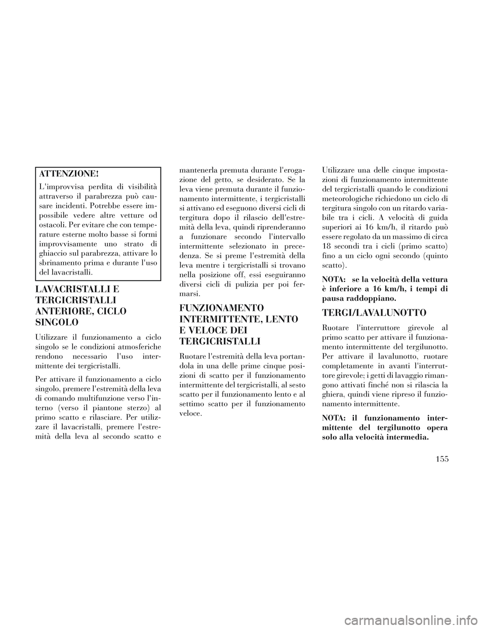 Lancia Voyager 2014 Libretto Uso Manutenzione (in Italian) ATTENZIONE!
Limprovvisa perdita di visibilità
attraverso il parabrezza può cau-
sare incidenti. Potrebbe essere im-
possibile vedere altre vetture od
ostacoli. Per evitare che con tempe-
rature est Lancia Voyager 2014 Libretto Uso Manutenzione (in Italian) ATTENZIONE!
Limprovvisa perdita di visibilità
attraverso il parabrezza può cau-
sare incidenti. Potrebbe essere im-
possibile vedere altre vetture od
ostacoli. Per evitare che con tempe-
rature est