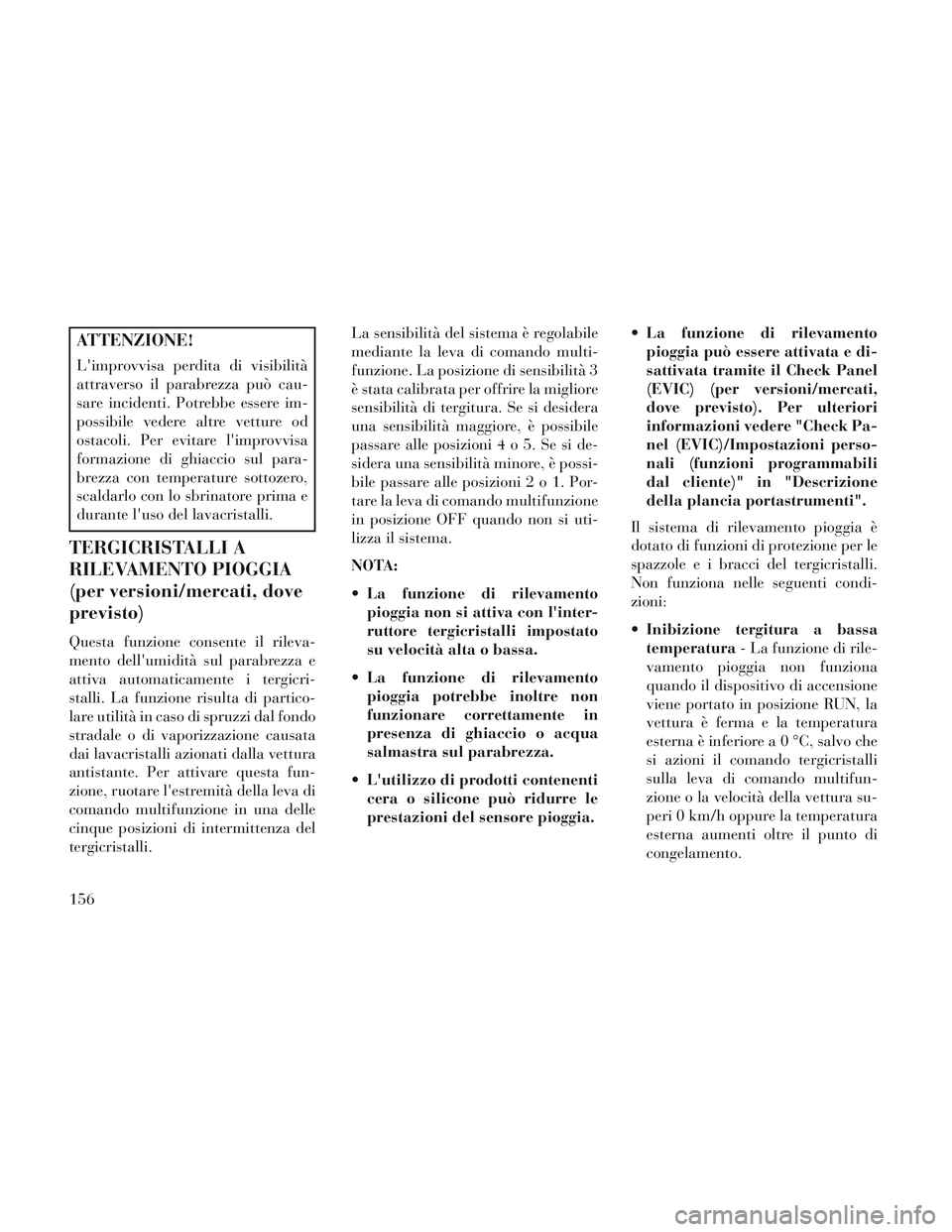 Lancia Voyager 2014 Libretto Uso Manutenzione (in Italian) ATTENZIONE!
Limprovvisa perdita di visibilità
attraverso il parabrezza può cau-
sare incidenti. Potrebbe essere im-
possibile vedere altre vetture od
ostacoli. Per evitare limprovvisa
formazione d Lancia Voyager 2014 Libretto Uso Manutenzione (in Italian) ATTENZIONE!
Limprovvisa perdita di visibilità
attraverso il parabrezza può cau-
sare incidenti. Potrebbe essere im-
possibile vedere altre vetture od
ostacoli. Per evitare limprovvisa
formazione d