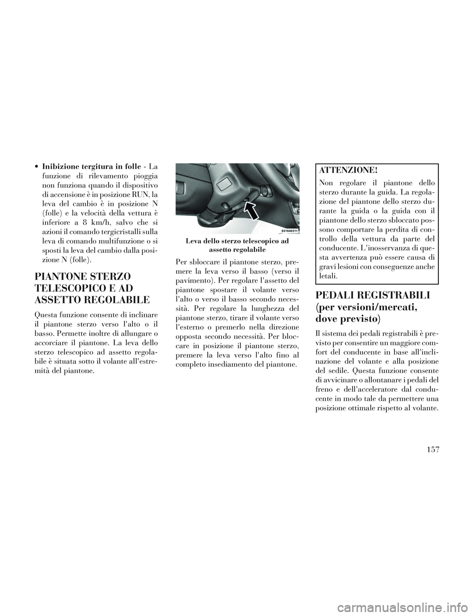 Lancia Voyager 2014 Libretto Uso Manutenzione (in Italian) Inibizione tergitura in folle -La
funzione di rilevamento pioggia
non funziona quando il dispositivo
di accensione è in posizione RUN, la
leva del cambio è in posizione N
(folle) e la velocità dell Lancia Voyager 2014 Libretto Uso Manutenzione (in Italian) Inibizione tergitura in folle -La
funzione di rilevamento pioggia
non funziona quando il dispositivo
di accensione è in posizione RUN, la
leva del cambio è in posizione N
(folle) e la velocità dell