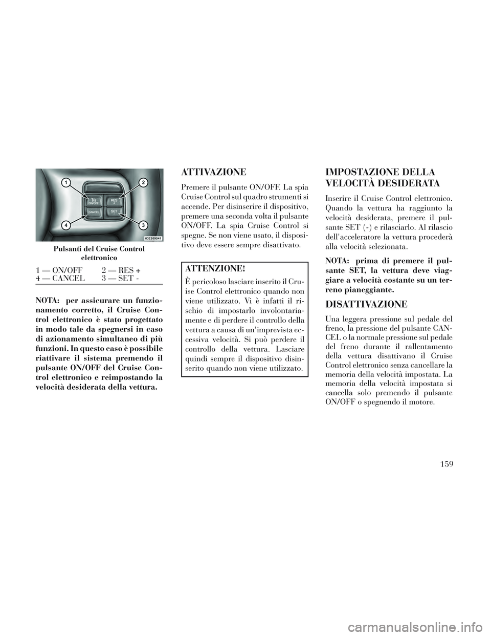 Lancia Voyager 2014 Libretto Uso Manutenzione (in Italian) NOTA: per assicurare un funzio-
namento corretto, il Cruise Con-
trol elettronico è stato progettato
in modo tale da spegnersi in caso
di azionamento simultaneo di più
funzioni. In questo caso è po Lancia Voyager 2014 Libretto Uso Manutenzione (in Italian) NOTA: per assicurare un funzio-
namento corretto, il Cruise Con-
trol elettronico è stato progettato
in modo tale da spegnersi in caso
di azionamento simultaneo di più
funzioni. In questo caso è po