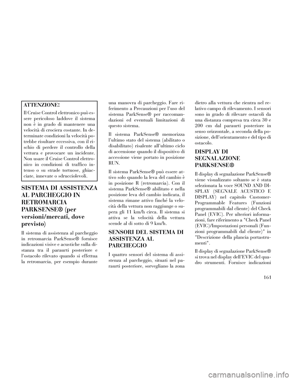 Lancia Voyager 2014 Libretto Uso Manutenzione (in Italian) ATTENZIONE!
Il Cruise Control elettronico può es-
sere pericoloso laddove il sistema
non è in grado di mantenere una
velocità di crociera costante. In de-
terminate condizioni la velocità po-
treb Lancia Voyager 2014 Libretto Uso Manutenzione (in Italian) ATTENZIONE!
Il Cruise Control elettronico può es-
sere pericoloso laddove il sistema
non è in grado di mantenere una
velocità di crociera costante. In de-
terminate condizioni la velocità po-
treb