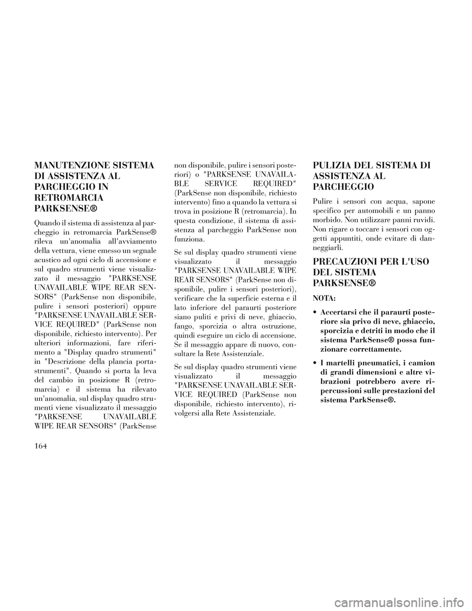 Lancia Voyager 2014 Libretto Uso Manutenzione (in Italian) MANUTENZIONE SISTEMA
DI ASSISTENZA AL
PARCHEGGIO IN
RETROMARCIA
PARKSENSE®
Quando il sistema di assistenza al par-
cheggio in retromarcia ParkSense®
rileva unanomalia allavviamento
della vettura, Lancia Voyager 2014 Libretto Uso Manutenzione (in Italian) MANUTENZIONE SISTEMA
DI ASSISTENZA AL
PARCHEGGIO IN
RETROMARCIA
PARKSENSE®
Quando il sistema di assistenza al par-
cheggio in retromarcia ParkSense®
rileva unanomalia allavviamento
della vettura,