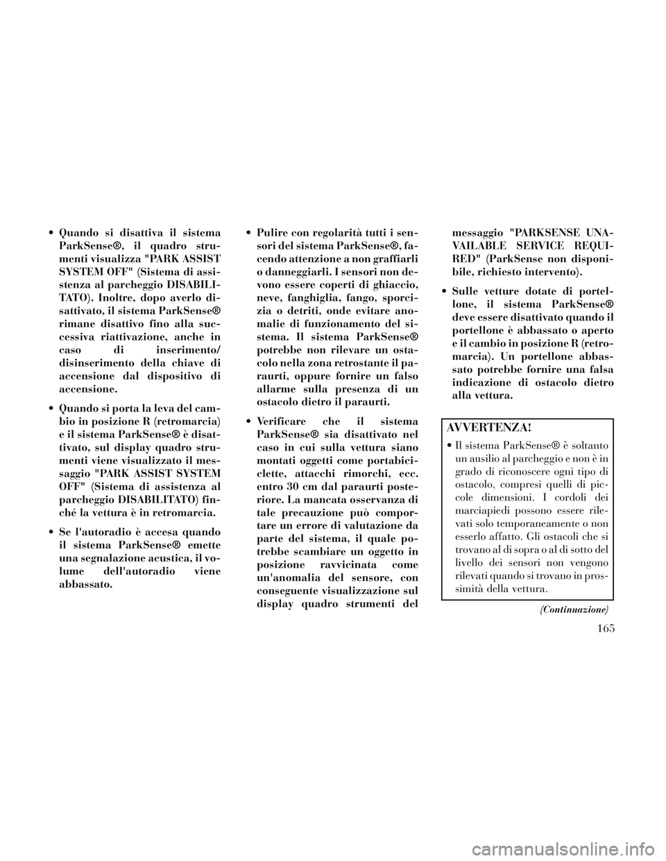 Lancia Voyager 2014 Libretto Uso Manutenzione (in Italian) Quando si disattiva il sistemaParkSense®, il quadro stru-
menti visualizza "PARK ASSIST
SYSTEM OFF" (Sistema di assi-
stenza al parcheggio DISABILI-
TATO). Inoltre, dopo averlo di-
sattivato, il sis Lancia Voyager 2014 Libretto Uso Manutenzione (in Italian) Quando si disattiva il sistemaParkSense®, il quadro stru-
menti visualizza "PARK ASSIST
SYSTEM OFF" (Sistema di assi-
stenza al parcheggio DISABILI-
TATO). Inoltre, dopo averlo di-
sattivato, il sis